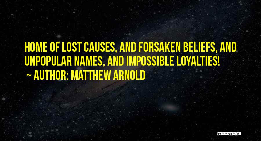 Matthew Arnold Quotes: Home Of Lost Causes, And Forsaken Beliefs, And Unpopular Names, And Impossible Loyalties!