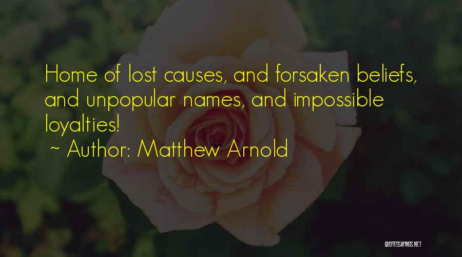 Matthew Arnold Quotes: Home Of Lost Causes, And Forsaken Beliefs, And Unpopular Names, And Impossible Loyalties!