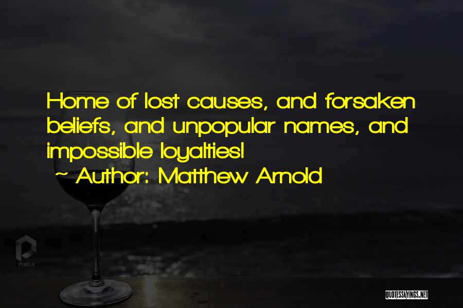 Matthew Arnold Quotes: Home Of Lost Causes, And Forsaken Beliefs, And Unpopular Names, And Impossible Loyalties!