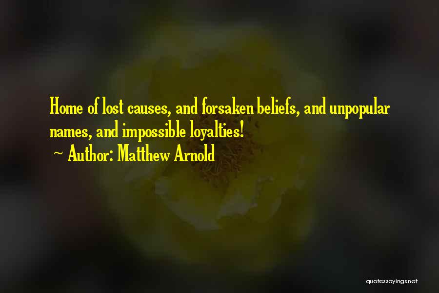 Matthew Arnold Quotes: Home Of Lost Causes, And Forsaken Beliefs, And Unpopular Names, And Impossible Loyalties!