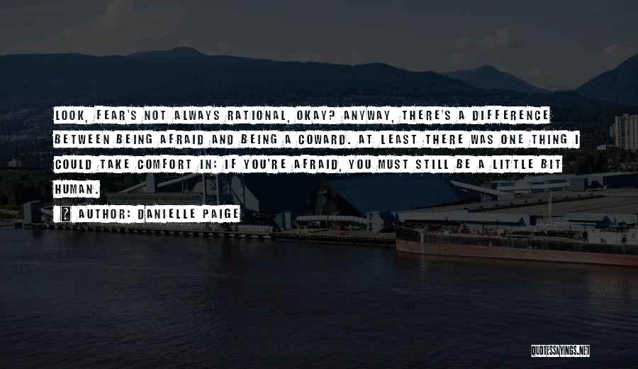 Danielle Paige Quotes: Look, Fear's Not Always Rational, Okay? Anyway, There's A Difference Between Being Afraid And Being A Coward. At Least There