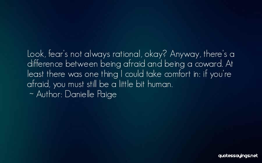 Danielle Paige Quotes: Look, Fear's Not Always Rational, Okay? Anyway, There's A Difference Between Being Afraid And Being A Coward. At Least There
