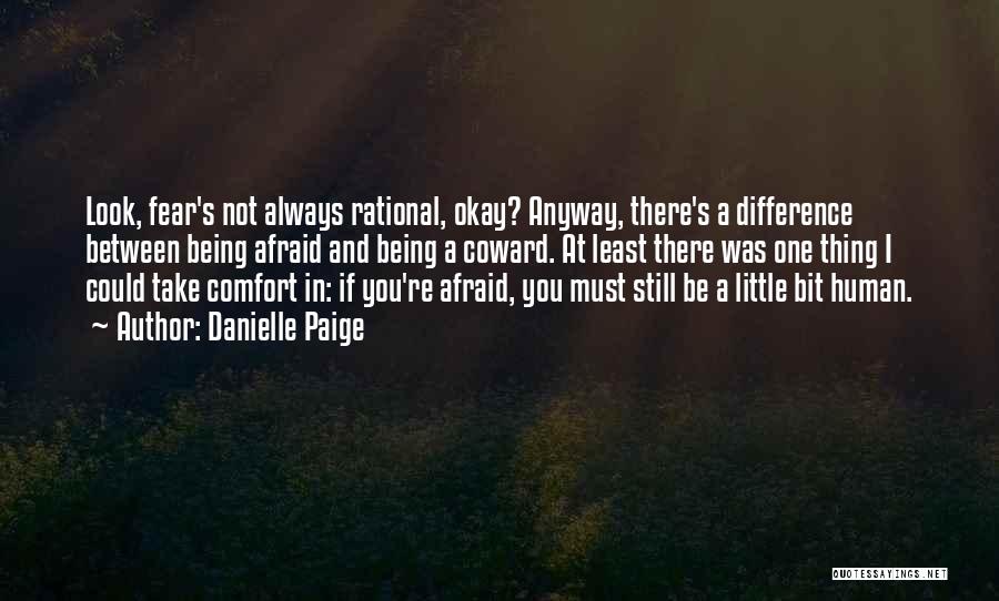 Danielle Paige Quotes: Look, Fear's Not Always Rational, Okay? Anyway, There's A Difference Between Being Afraid And Being A Coward. At Least There