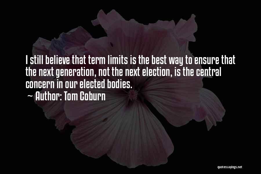 Tom Coburn Quotes: I Still Believe That Term Limits Is The Best Way To Ensure That The Next Generation, Not The Next Election,