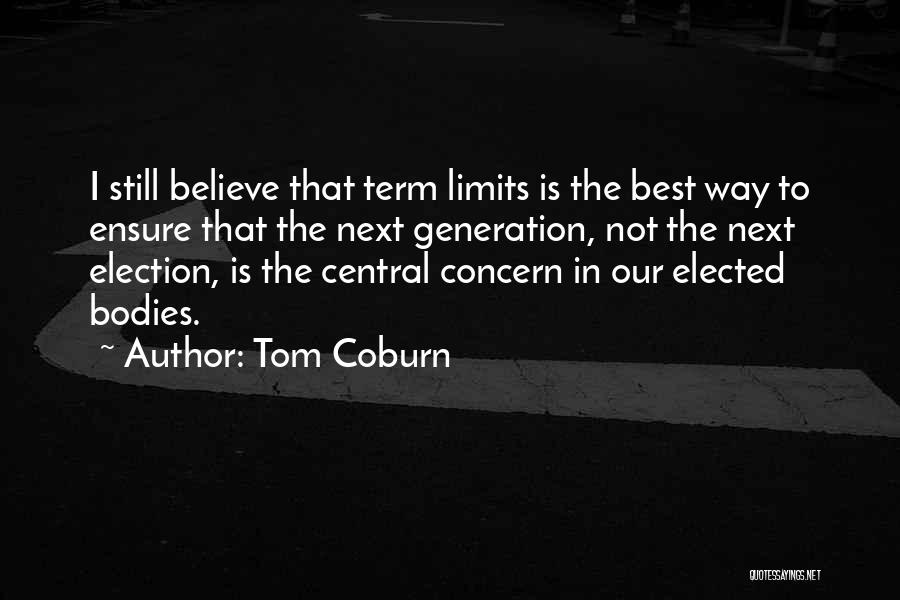 Tom Coburn Quotes: I Still Believe That Term Limits Is The Best Way To Ensure That The Next Generation, Not The Next Election,