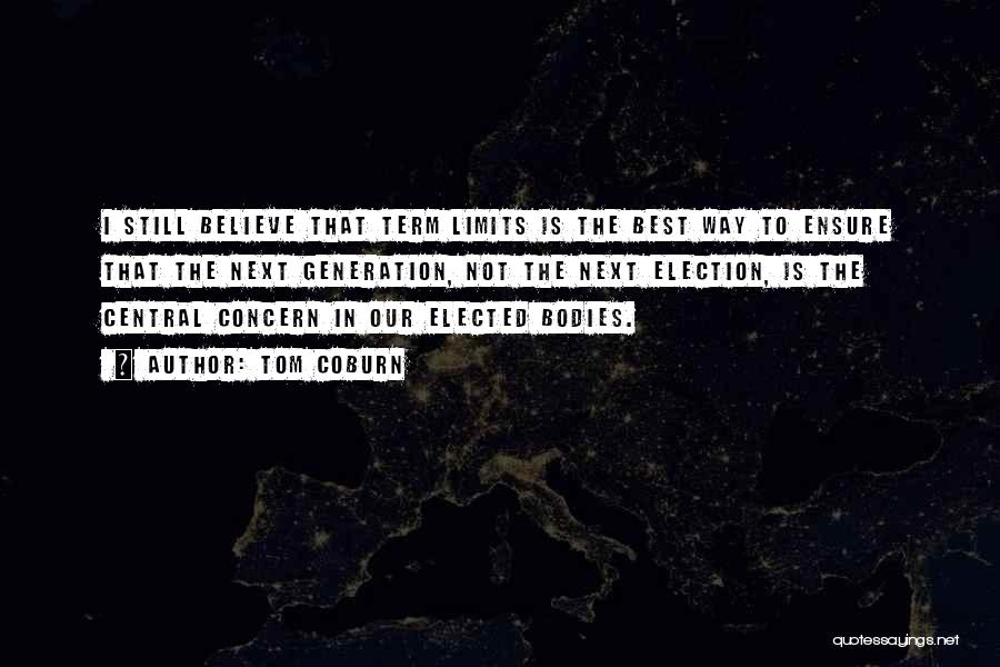 Tom Coburn Quotes: I Still Believe That Term Limits Is The Best Way To Ensure That The Next Generation, Not The Next Election,