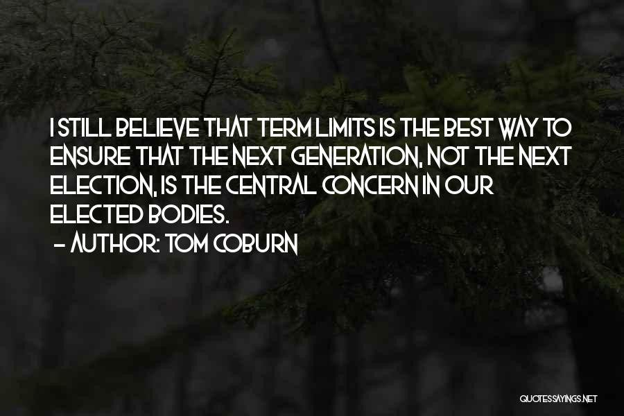 Tom Coburn Quotes: I Still Believe That Term Limits Is The Best Way To Ensure That The Next Generation, Not The Next Election,