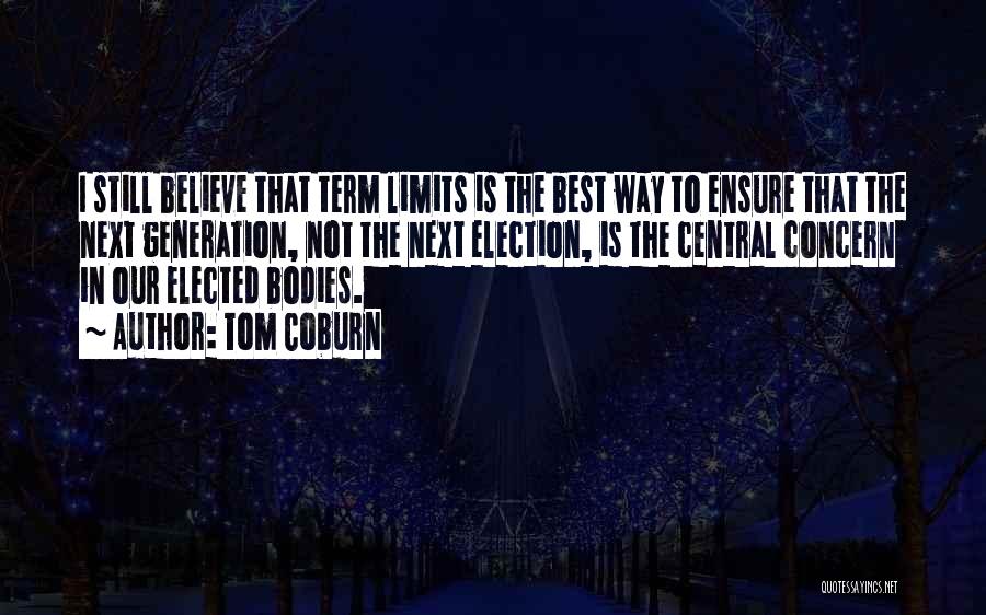 Tom Coburn Quotes: I Still Believe That Term Limits Is The Best Way To Ensure That The Next Generation, Not The Next Election,