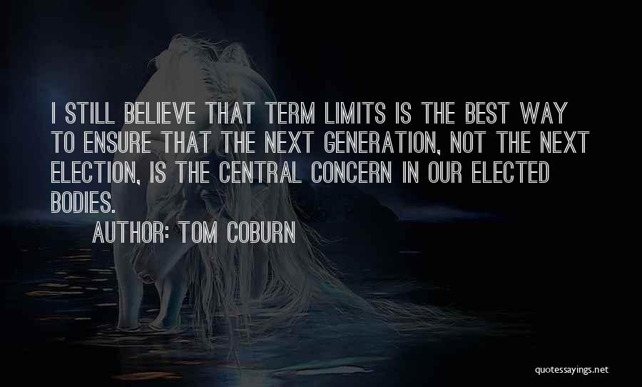 Tom Coburn Quotes: I Still Believe That Term Limits Is The Best Way To Ensure That The Next Generation, Not The Next Election,