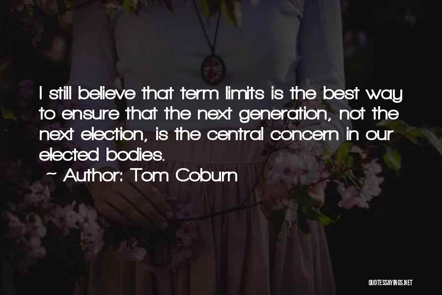 Tom Coburn Quotes: I Still Believe That Term Limits Is The Best Way To Ensure That The Next Generation, Not The Next Election,