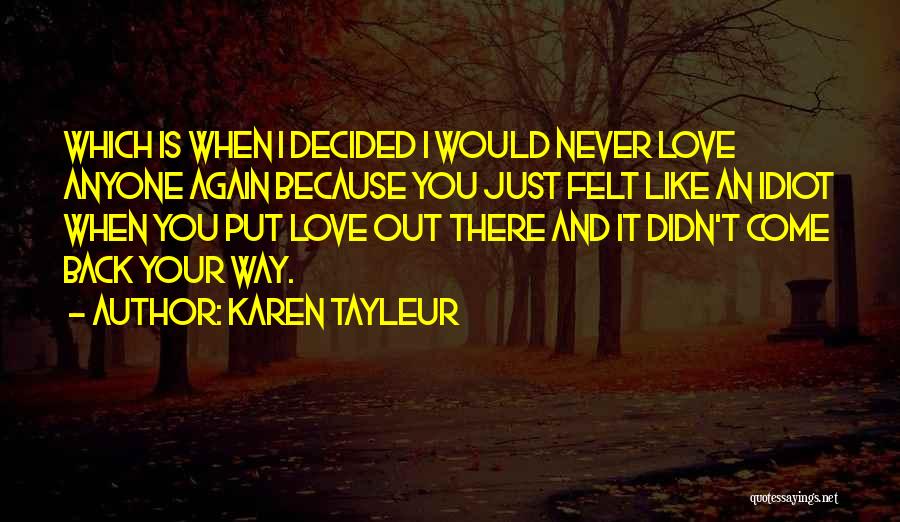 Karen Tayleur Quotes: Which Is When I Decided I Would Never Love Anyone Again Because You Just Felt Like An Idiot When You