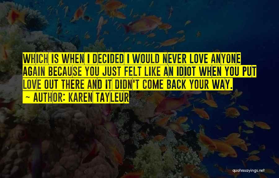 Karen Tayleur Quotes: Which Is When I Decided I Would Never Love Anyone Again Because You Just Felt Like An Idiot When You