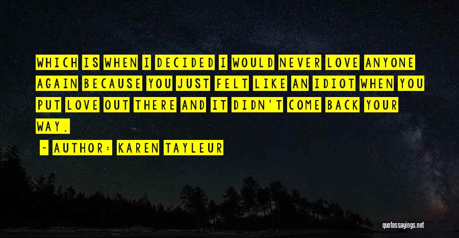 Karen Tayleur Quotes: Which Is When I Decided I Would Never Love Anyone Again Because You Just Felt Like An Idiot When You