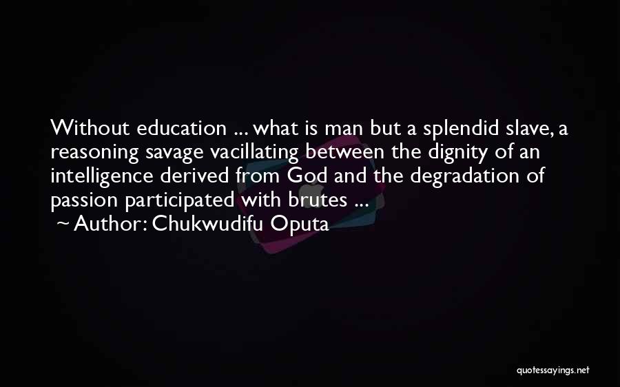 Chukwudifu Oputa Quotes: Without Education ... What Is Man But A Splendid Slave, A Reasoning Savage Vacillating Between The Dignity Of An Intelligence