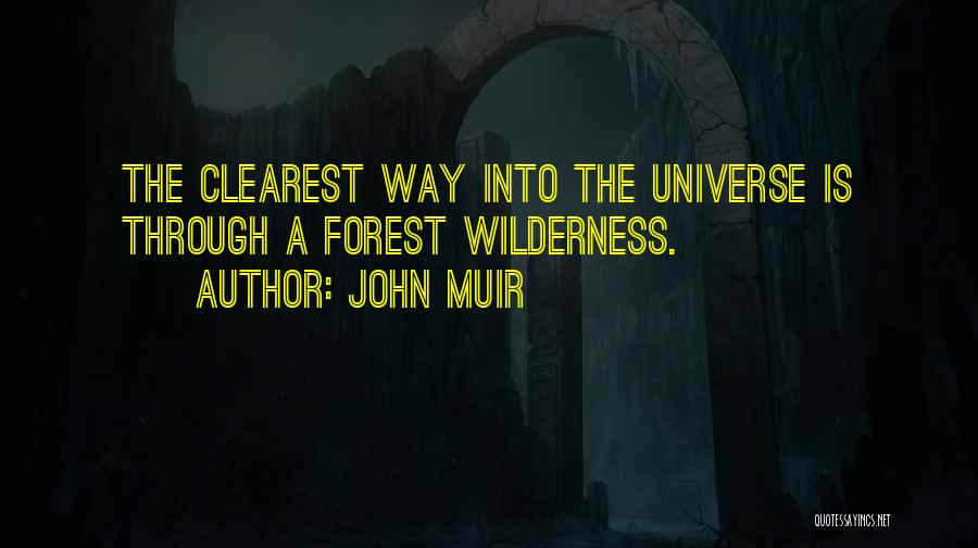 John Muir Quotes: The Clearest Way Into The Universe Is Through A Forest Wilderness.