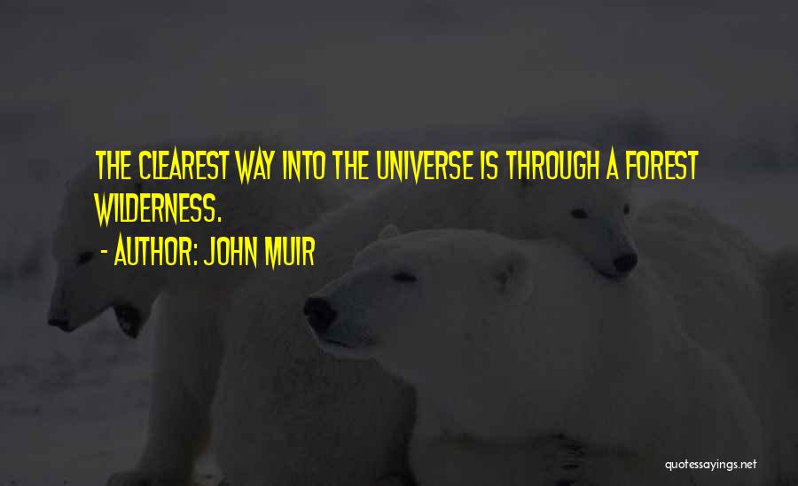 John Muir Quotes: The Clearest Way Into The Universe Is Through A Forest Wilderness.