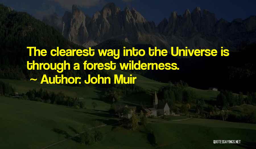 John Muir Quotes: The Clearest Way Into The Universe Is Through A Forest Wilderness.