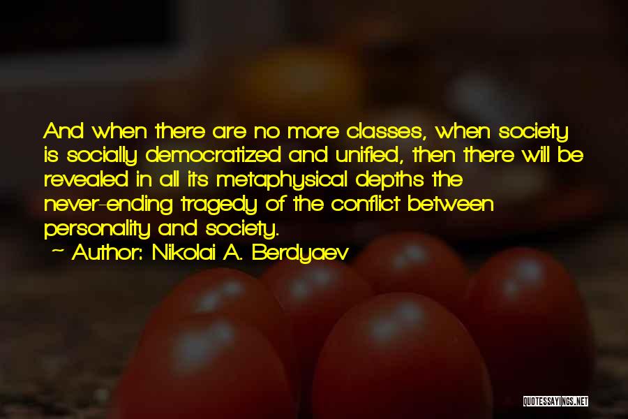 Nikolai A. Berdyaev Quotes: And When There Are No More Classes, When Society Is Socially Democratized And Unified, Then There Will Be Revealed In