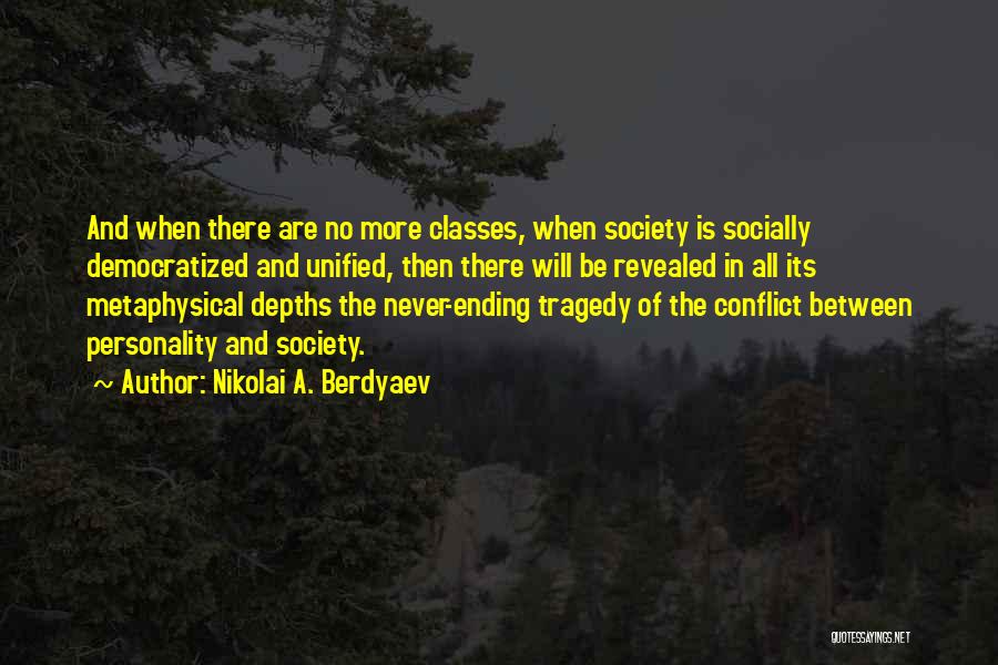 Nikolai A. Berdyaev Quotes: And When There Are No More Classes, When Society Is Socially Democratized And Unified, Then There Will Be Revealed In