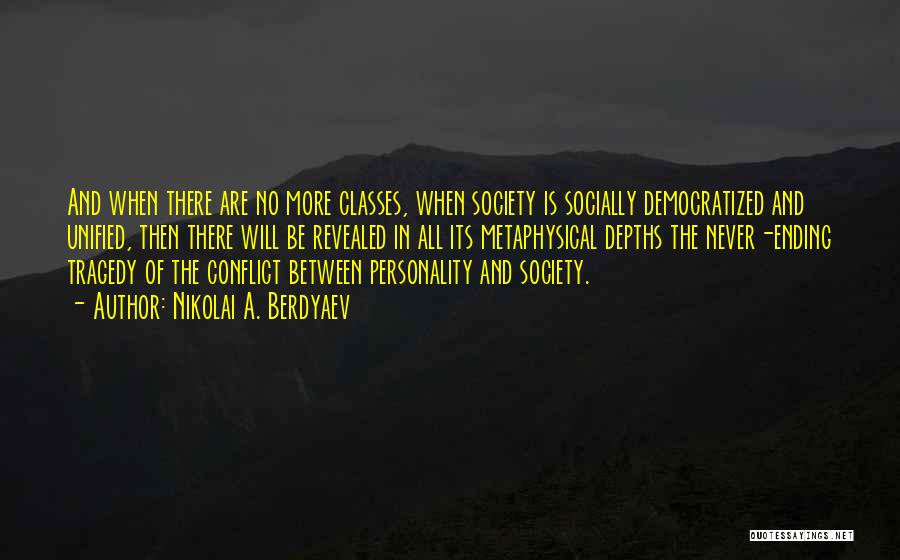 Nikolai A. Berdyaev Quotes: And When There Are No More Classes, When Society Is Socially Democratized And Unified, Then There Will Be Revealed In