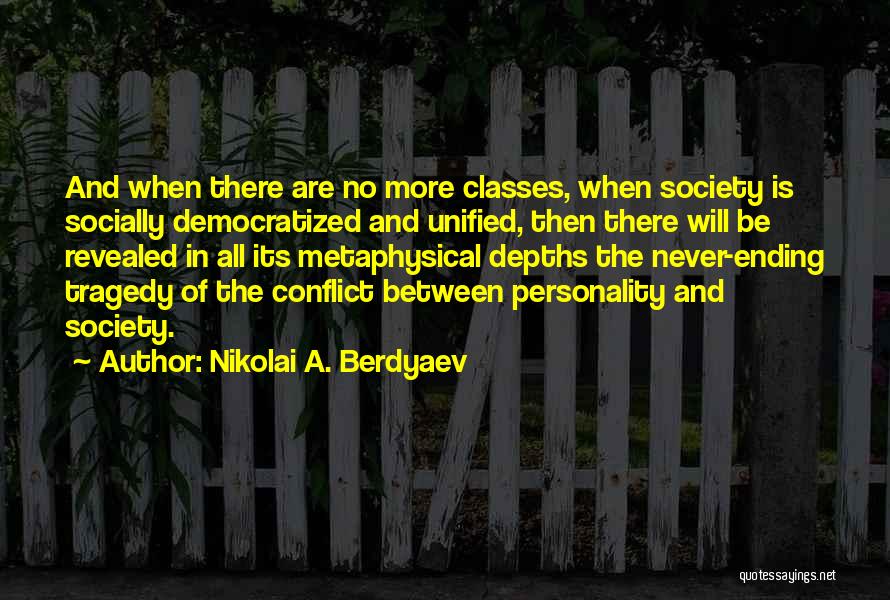Nikolai A. Berdyaev Quotes: And When There Are No More Classes, When Society Is Socially Democratized And Unified, Then There Will Be Revealed In