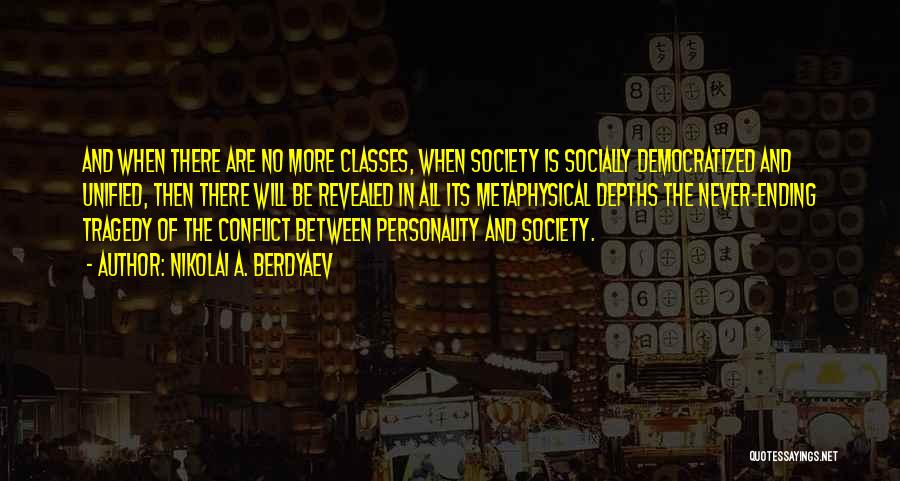 Nikolai A. Berdyaev Quotes: And When There Are No More Classes, When Society Is Socially Democratized And Unified, Then There Will Be Revealed In