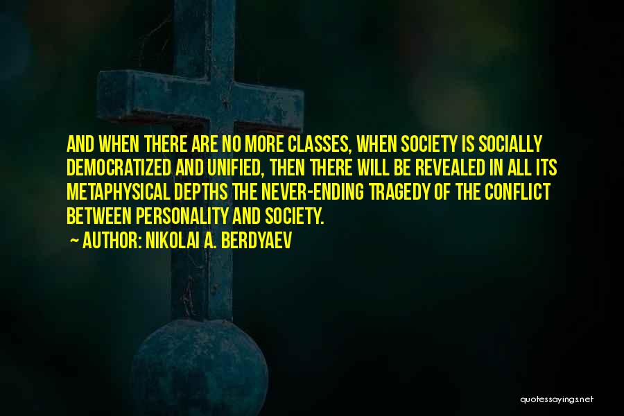 Nikolai A. Berdyaev Quotes: And When There Are No More Classes, When Society Is Socially Democratized And Unified, Then There Will Be Revealed In