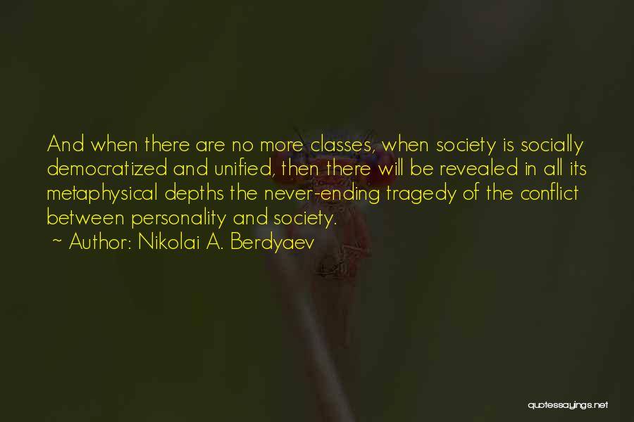 Nikolai A. Berdyaev Quotes: And When There Are No More Classes, When Society Is Socially Democratized And Unified, Then There Will Be Revealed In