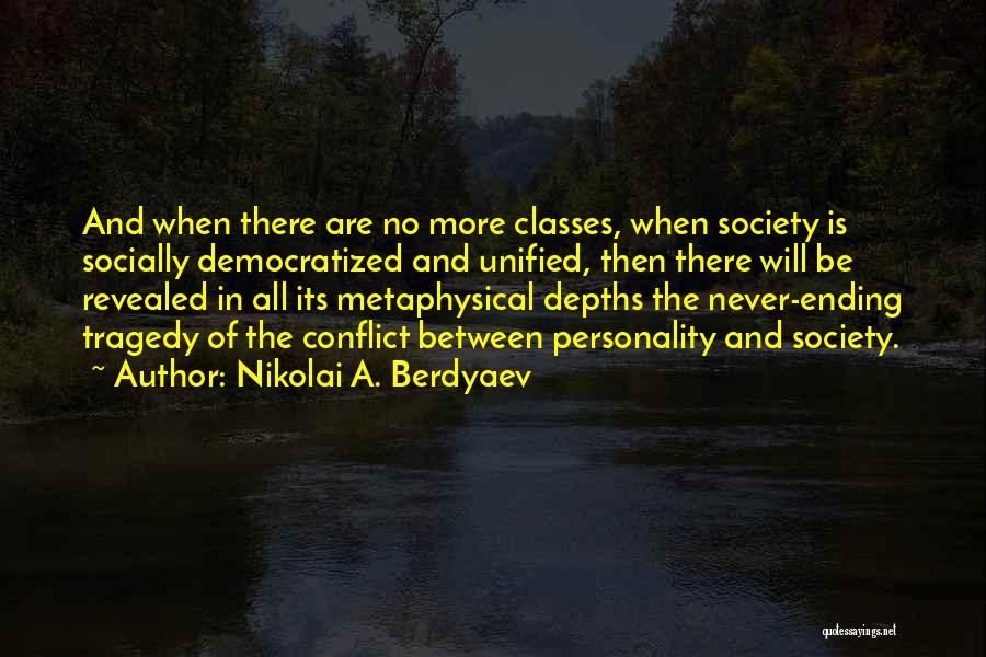 Nikolai A. Berdyaev Quotes: And When There Are No More Classes, When Society Is Socially Democratized And Unified, Then There Will Be Revealed In