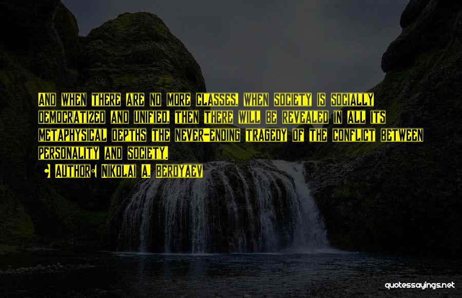 Nikolai A. Berdyaev Quotes: And When There Are No More Classes, When Society Is Socially Democratized And Unified, Then There Will Be Revealed In