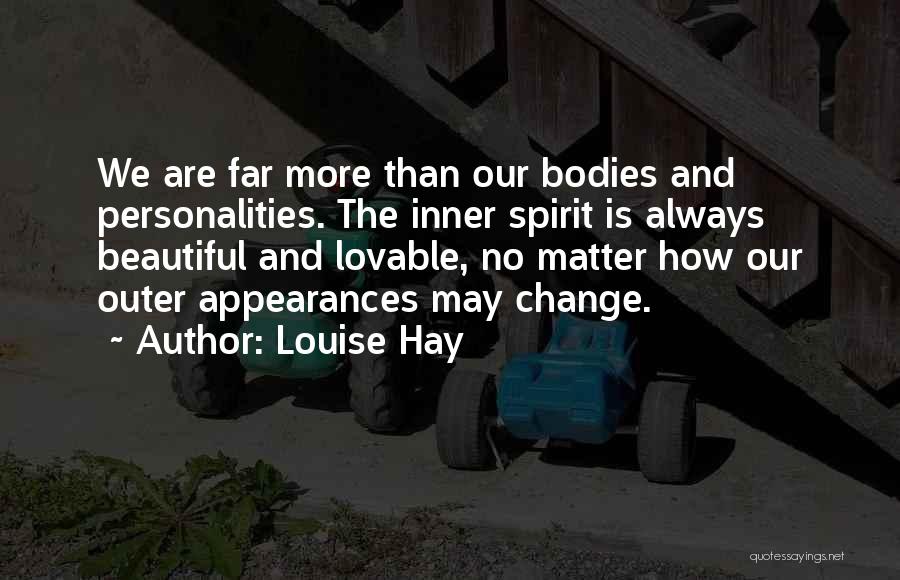 Louise Hay Quotes: We Are Far More Than Our Bodies And Personalities. The Inner Spirit Is Always Beautiful And Lovable, No Matter How