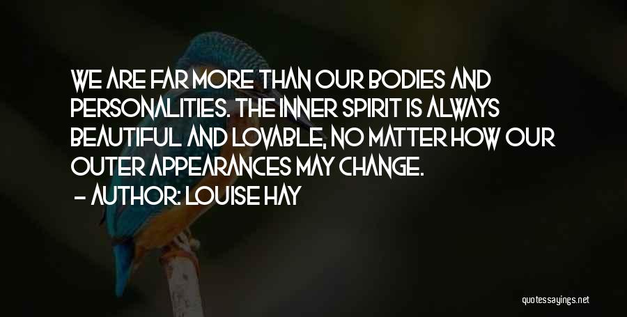 Louise Hay Quotes: We Are Far More Than Our Bodies And Personalities. The Inner Spirit Is Always Beautiful And Lovable, No Matter How