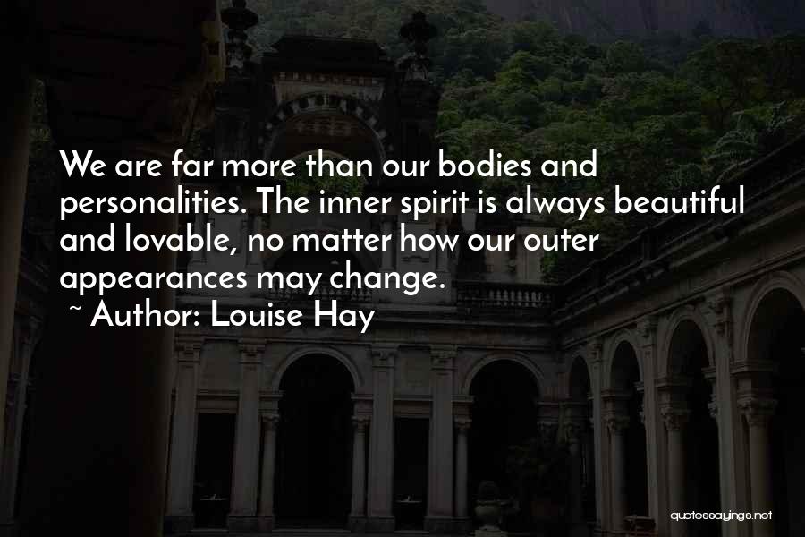 Louise Hay Quotes: We Are Far More Than Our Bodies And Personalities. The Inner Spirit Is Always Beautiful And Lovable, No Matter How