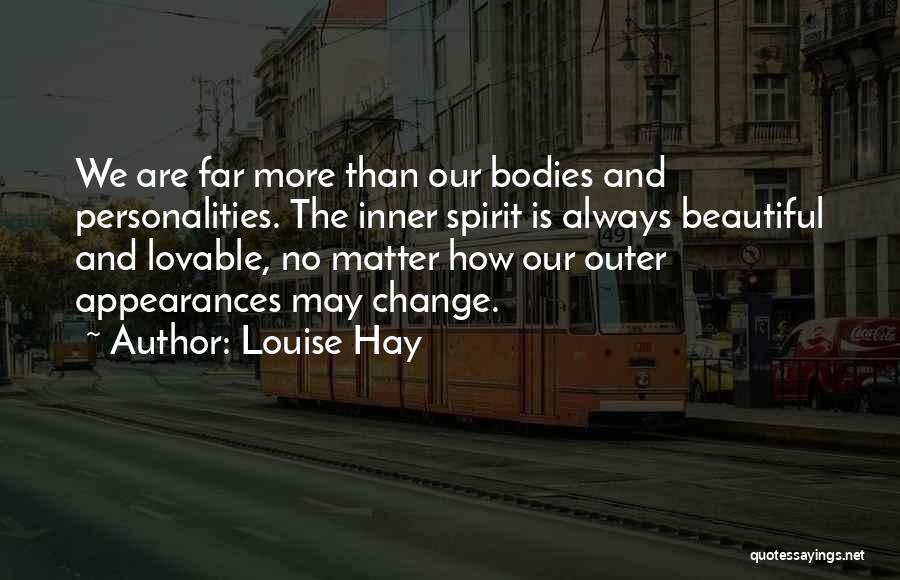 Louise Hay Quotes: We Are Far More Than Our Bodies And Personalities. The Inner Spirit Is Always Beautiful And Lovable, No Matter How