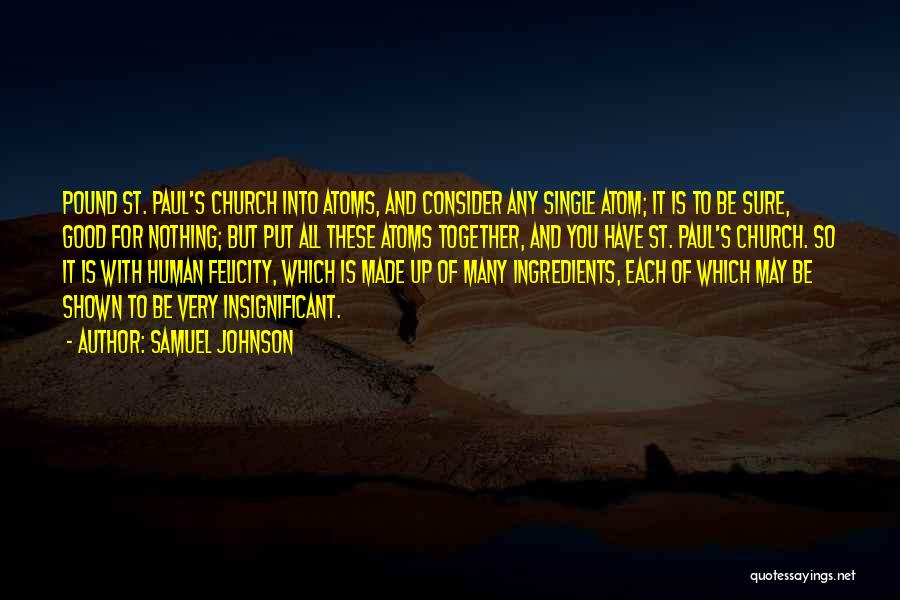 Samuel Johnson Quotes: Pound St. Paul's Church Into Atoms, And Consider Any Single Atom; It Is To Be Sure, Good For Nothing; But