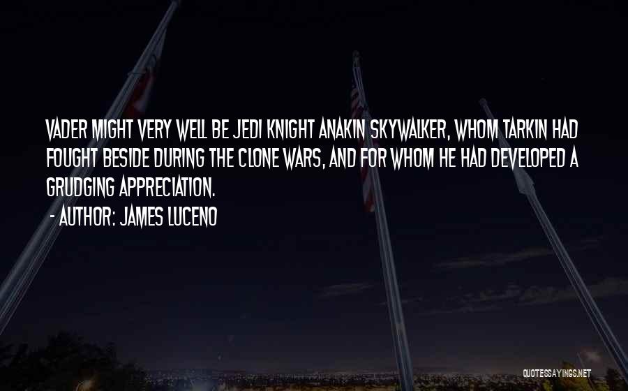 James Luceno Quotes: Vader Might Very Well Be Jedi Knight Anakin Skywalker, Whom Tarkin Had Fought Beside During The Clone Wars, And For