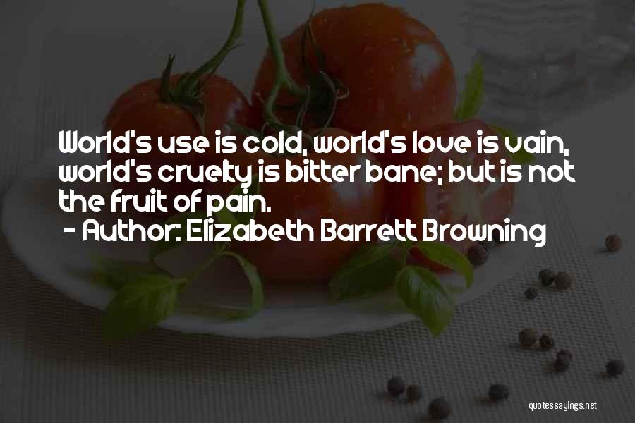 Elizabeth Barrett Browning Quotes: World's Use Is Cold, World's Love Is Vain, World's Cruelty Is Bitter Bane; But Is Not The Fruit Of Pain.