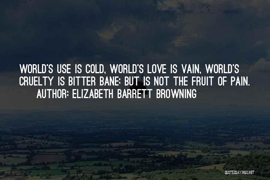 Elizabeth Barrett Browning Quotes: World's Use Is Cold, World's Love Is Vain, World's Cruelty Is Bitter Bane; But Is Not The Fruit Of Pain.