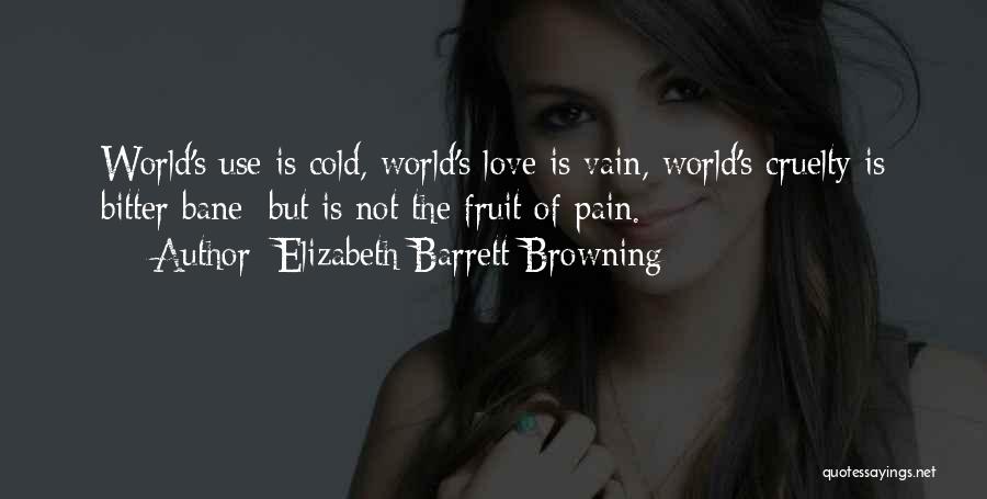 Elizabeth Barrett Browning Quotes: World's Use Is Cold, World's Love Is Vain, World's Cruelty Is Bitter Bane; But Is Not The Fruit Of Pain.