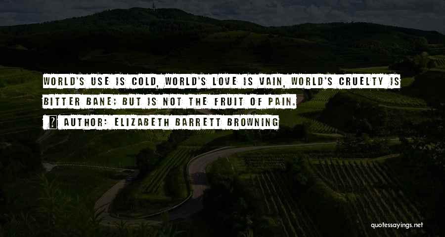 Elizabeth Barrett Browning Quotes: World's Use Is Cold, World's Love Is Vain, World's Cruelty Is Bitter Bane; But Is Not The Fruit Of Pain.