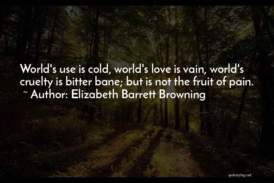 Elizabeth Barrett Browning Quotes: World's Use Is Cold, World's Love Is Vain, World's Cruelty Is Bitter Bane; But Is Not The Fruit Of Pain.