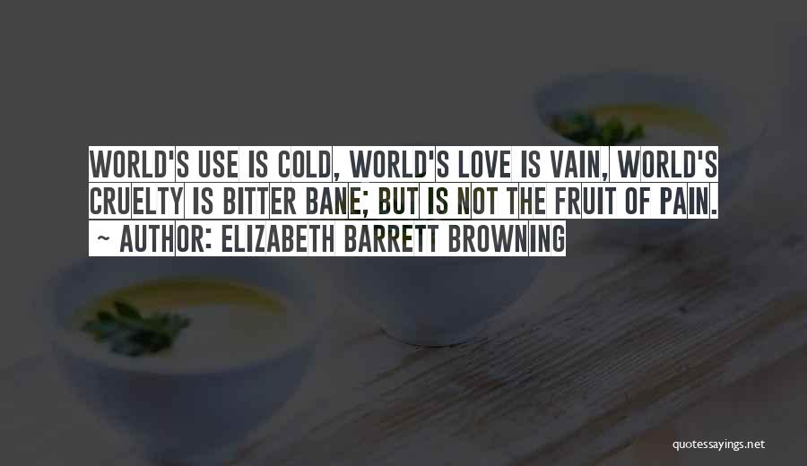 Elizabeth Barrett Browning Quotes: World's Use Is Cold, World's Love Is Vain, World's Cruelty Is Bitter Bane; But Is Not The Fruit Of Pain.