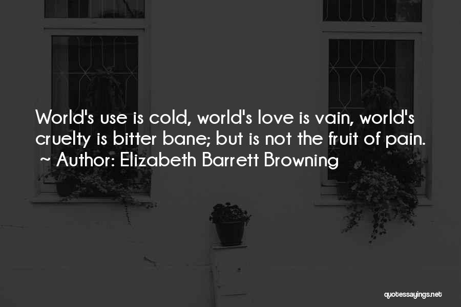 Elizabeth Barrett Browning Quotes: World's Use Is Cold, World's Love Is Vain, World's Cruelty Is Bitter Bane; But Is Not The Fruit Of Pain.