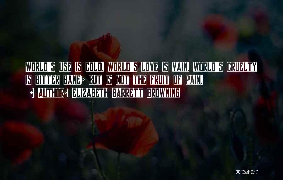 Elizabeth Barrett Browning Quotes: World's Use Is Cold, World's Love Is Vain, World's Cruelty Is Bitter Bane; But Is Not The Fruit Of Pain.