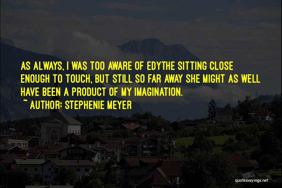 Stephenie Meyer Quotes: As Always, I Was Too Aware Of Edythe Sitting Close Enough To Touch, But Still So Far Away She Might