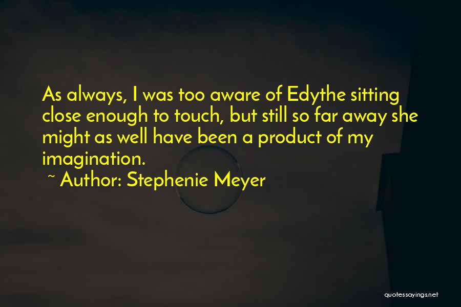 Stephenie Meyer Quotes: As Always, I Was Too Aware Of Edythe Sitting Close Enough To Touch, But Still So Far Away She Might