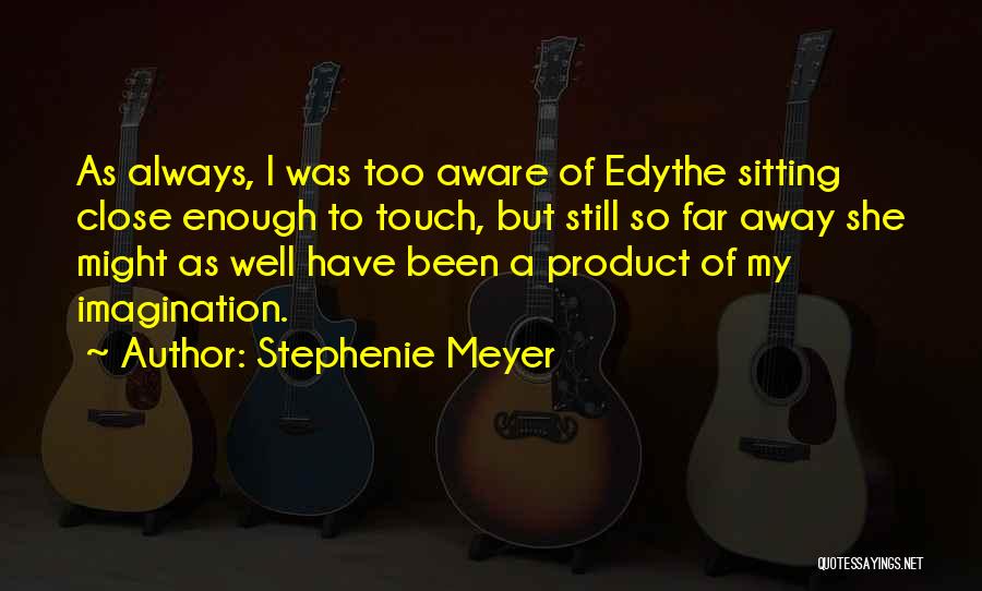 Stephenie Meyer Quotes: As Always, I Was Too Aware Of Edythe Sitting Close Enough To Touch, But Still So Far Away She Might