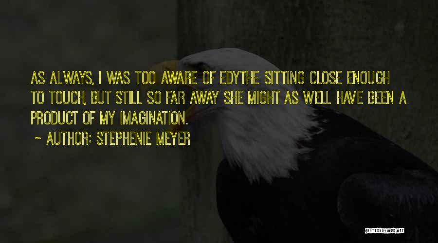 Stephenie Meyer Quotes: As Always, I Was Too Aware Of Edythe Sitting Close Enough To Touch, But Still So Far Away She Might