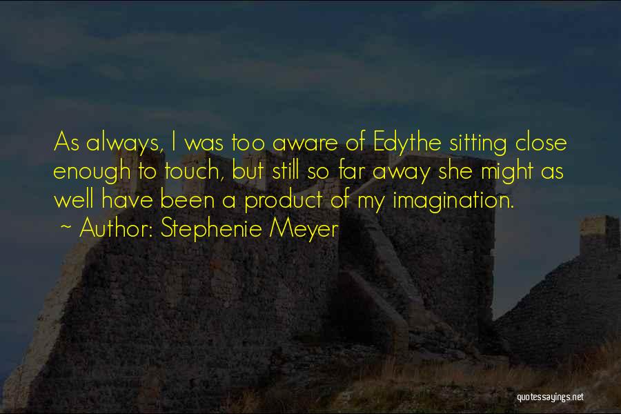 Stephenie Meyer Quotes: As Always, I Was Too Aware Of Edythe Sitting Close Enough To Touch, But Still So Far Away She Might