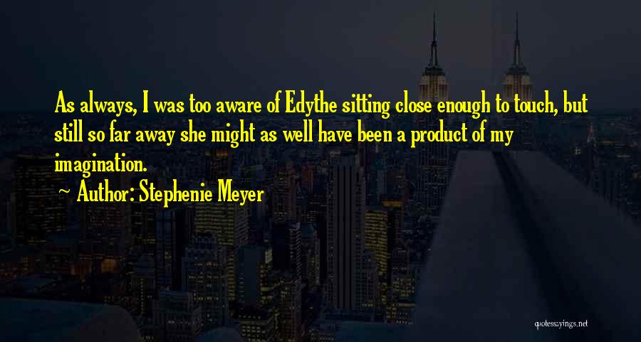 Stephenie Meyer Quotes: As Always, I Was Too Aware Of Edythe Sitting Close Enough To Touch, But Still So Far Away She Might